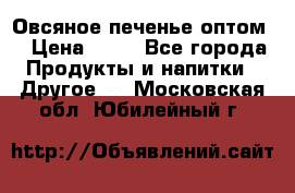 Овсяное печенье оптом  › Цена ­ 60 - Все города Продукты и напитки » Другое   . Московская обл.,Юбилейный г.